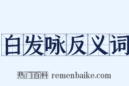 白发咏反义词是什么意思的图片